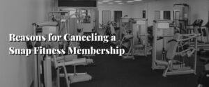Reasons for Canceling a Snap Fitness Membership