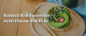 Reduced Risk Factors for Heart Disease May Help