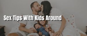 Sex Tips With Kids Around