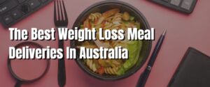 The Best Weight Loss Meal Deliveries In Australia