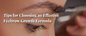 Tips for Choosing an Effective Eyebrow Growth Formula