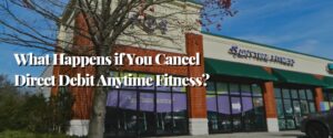 What Happens if You Cancel Direct Debit Anytime Fitness