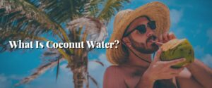 What Is Coconut Water