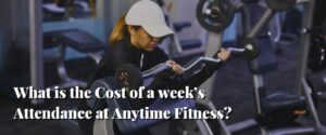 What is the Cost of a week’s Attendance at Anytime Fitness