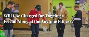 Will I Be Charged for Tagging a Friend Along at the Anytime Fitness