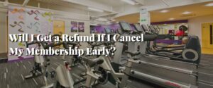 Will I Get a Refund If I Cancel My Membership Early