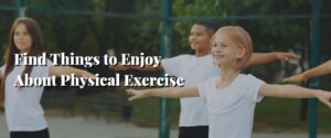 Find Things to Enjoy About Physical Exercise